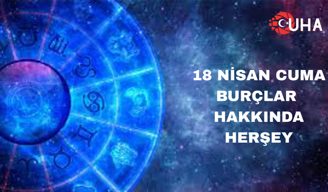 18 Nisan Cuma Burçlar Hakkında Herşey