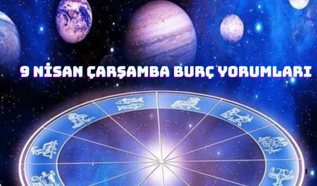 9 Nisan 2025 Çarşamba Burç Yorumları