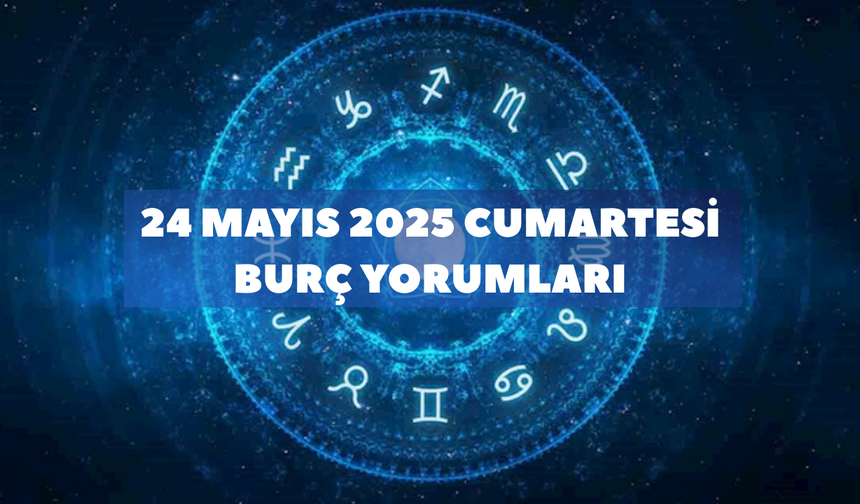 24 Mayıs 2025 Cumartesi Günlük Burç Yorumları