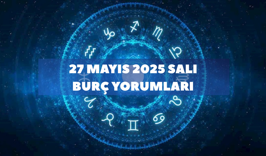 27 Mayıs 2025 Günlük Burç Yorumları