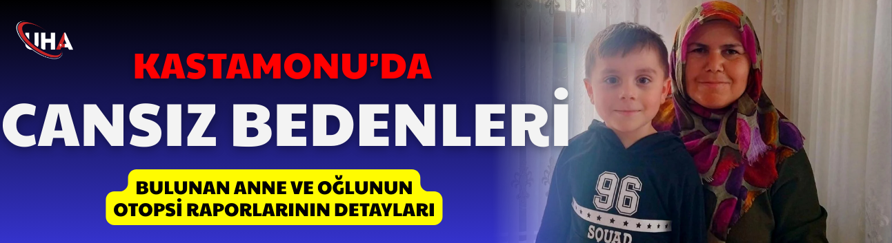 Kastamonu’da cansız bedenleri bulunan anne ve oğlunun otopsi raporlarının detayları