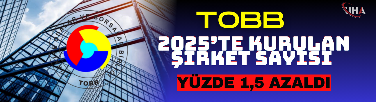 TOBB: 2025’te Kurulan Şirket Sayısı Yüzde 1,5 Azaldı