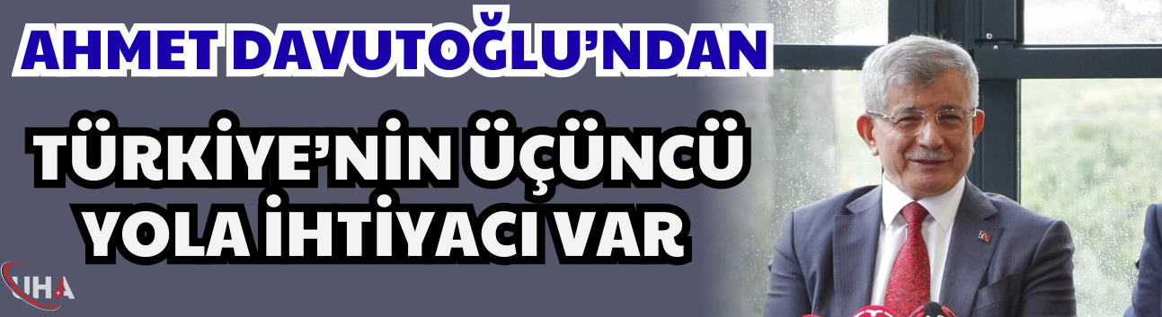 Davutoğlu’ndan Türkiye İçin Yeni Yol Mesajı