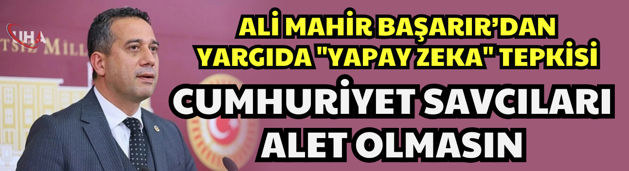 Başarır’dan Yargıda "Yapay Zeka" Tepkisi: Cumhuriyet Savcıları Alet Olmasın