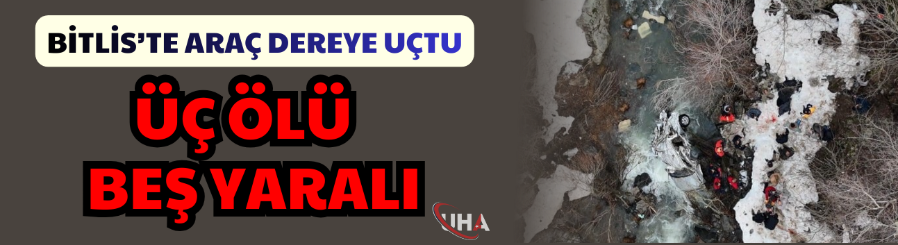 Bitlis’te Araç Dereye Uçtu: Üç Ölü Ve Beş Yaralı