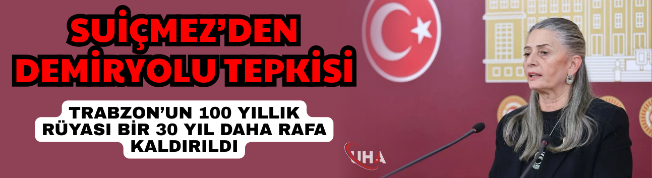 Suiçmez’den Demiryolu Tepkisi:Trabzon’un 100 Yıllık Rüyası Bir 30 Yıl Daha Rafa Kaldırıldı