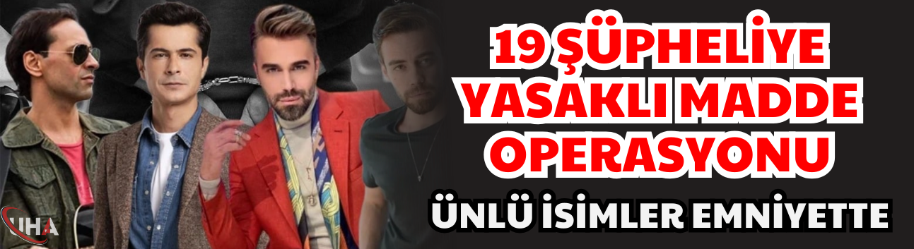 17 Şüpheliye Yasaklı Madde Operasyonu: Ünlü İsimler Emniyette