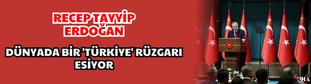 Recep Tayyip Erdoğan: Dünyada bir 'Türkiye' rüzgarı esiyor