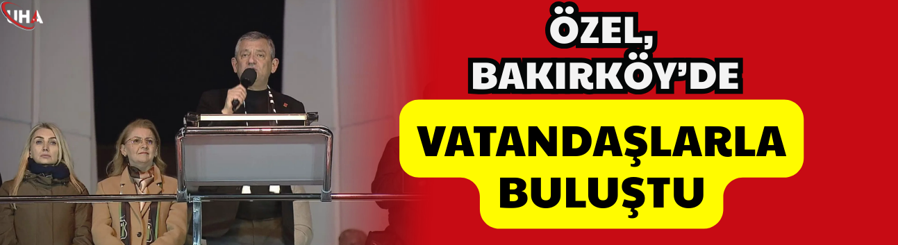 Özel, Bakırköy’de Vatandaşlarla Buluştu