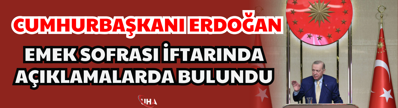 Cumhurbaşkanı Erdoğan, Emek Sofrası İftarında Açıklamalarda Bulundu