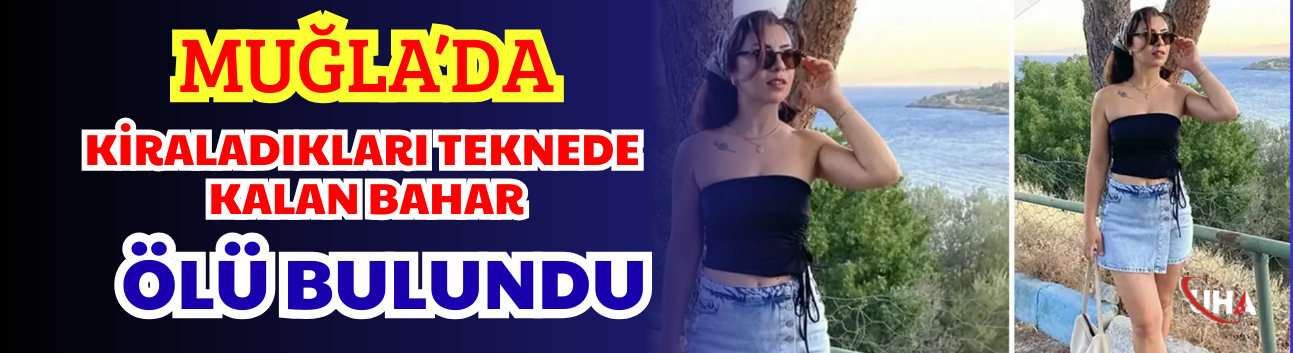 Muğla’da Kiraladıkları Teknede Kalan Bahar Ölü Bulundu