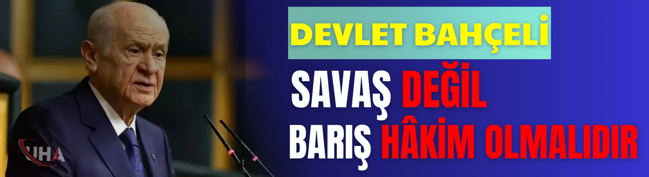 Devlet Bahçeli: Savaş Değil, Barış Hâkim Olmalıdır