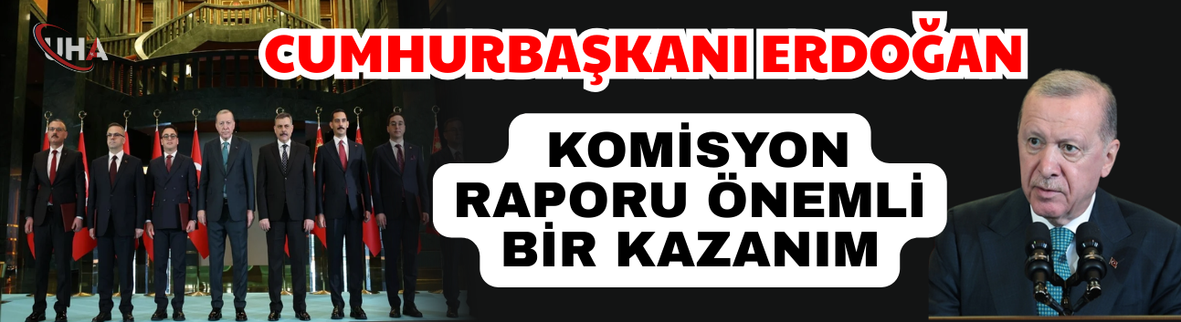 Cumhurbaşkanı Erdoğan: Komisyon Raporu Önemli Bir Kazanım