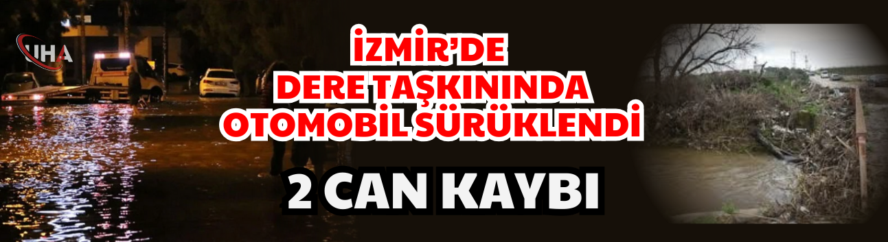 İzmir’de dere taşkınında otomobil sürüklendi: 2 can kaybı