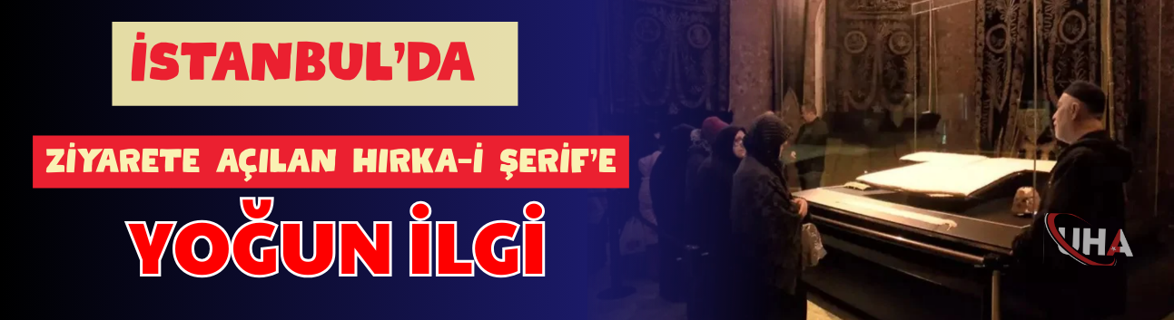 İstanbul’da Ziyarete Açılan Hırka-i Şerif’e Yoğun İlgi