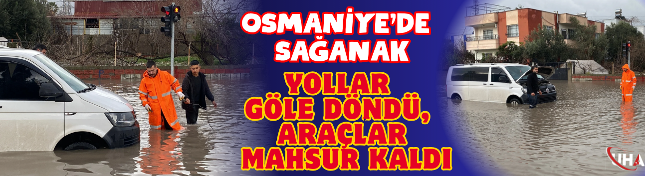 Osmaniye'de Sağanak: Yollar Göle Döndü, Araçlar Mahsur Kaldı