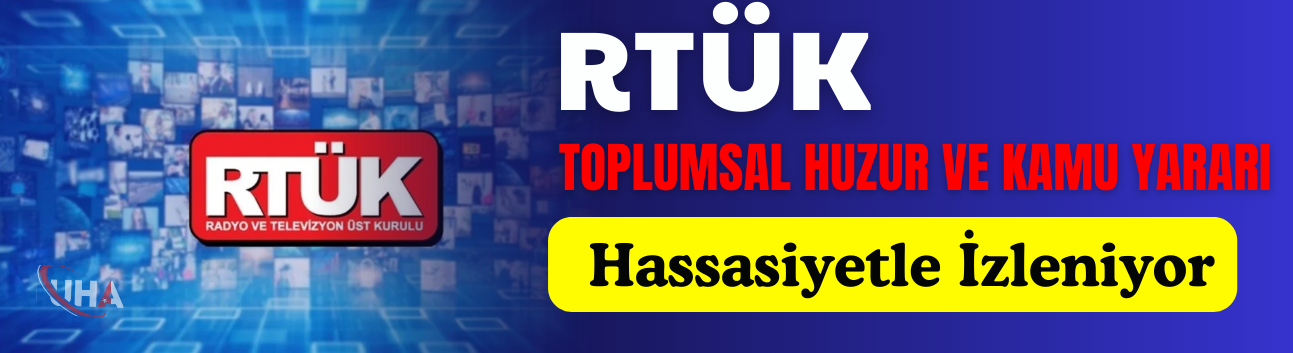 RTÜK: Toplumsal Huzur ve Kamu Yararı Hassasiyetle İzleniyor