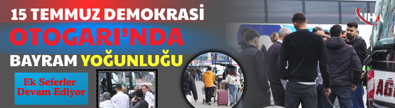 15 Temmuz Demokrasi Otogarı’nda Bayram Yoğunluğu, Ek Seferler Devam Ediyor
