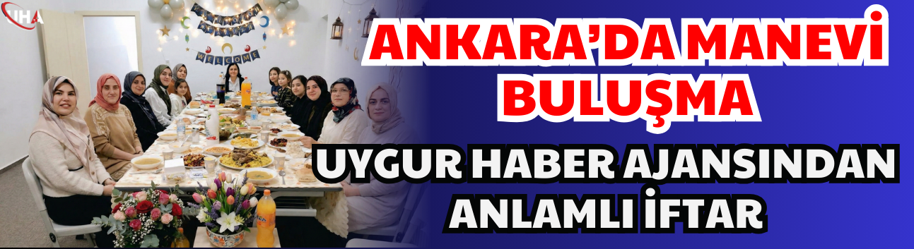 Ankara’da Manevi Buluşma: Uygur Haber Ajansı’ndan Anlamlı İftar