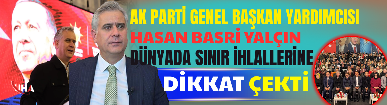 AK Parti Genel Başkan Yardımcısı Hasan Basri Yalçın Dünyada Sınır İhlallerine Dikkat Çekti