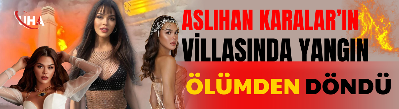 Aslıhan Karalar’ın Villasında Yangın: Ölümden Döndü