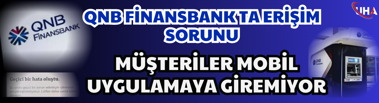 QNB Finansbank’ta Erişim Sorunu: Müşteriler Mobil Uygulamaya Giremiyor