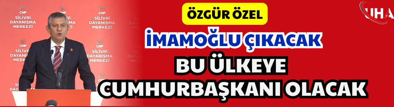 Özgür Özel: İmamoğlu Çıkacak, Bu Ülkeye Cumhurbaşkanı Olacak