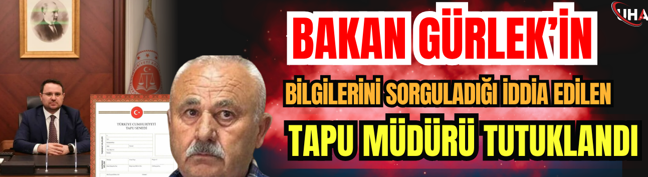 Bakan Gürlek’in Bilgilerini Sorguladığı İddia Edilen Tapu Müdürü Tutuklandı
