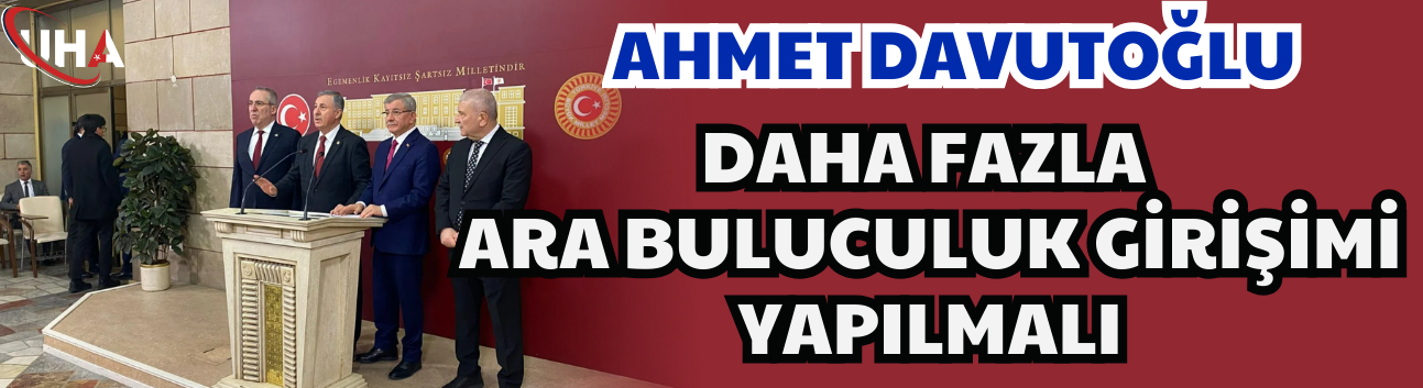 Ahmet Davutoğlu: Daha Fazla Ara Buluculuk Girişimi Yapılmalı