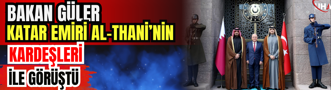 Bakan Güler, Katar Emiri Al-Thani’nin Kardeşleri İle Görüştü