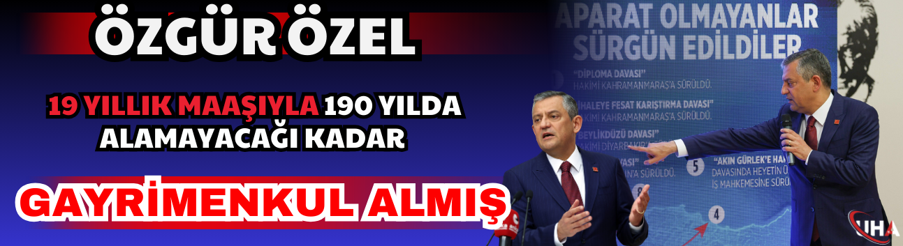 Özgür Özel: 19 Yıllık Maaşıyla 190 Yılda Alamayacağı Kadar Gayrimenkul Almış