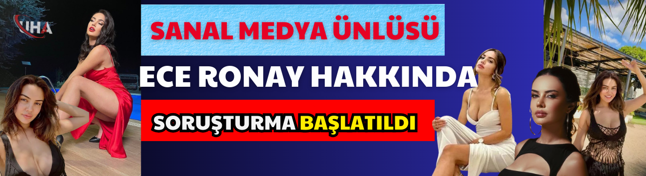 İstanbul’da Sanal Medya Ünlüsü Ece Ronay Hakkında Soruşturma Başlatıldı
