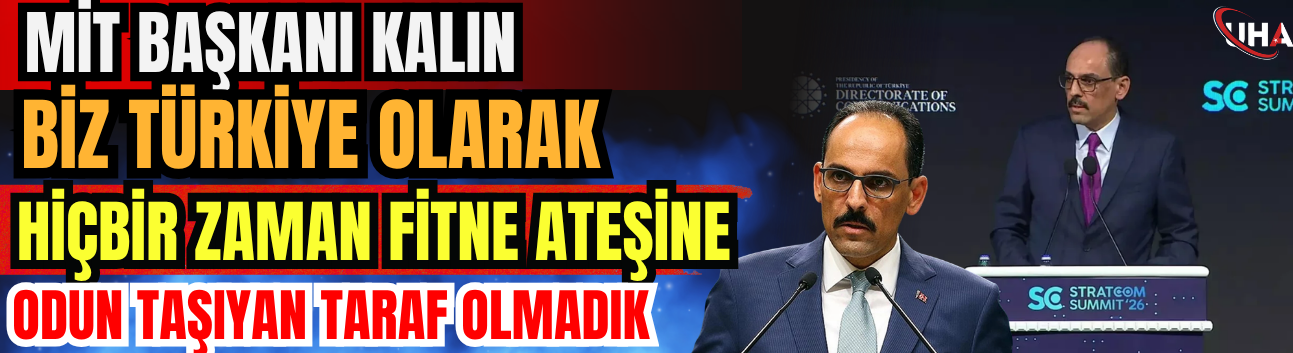 MİT Başkanı Kalın: Biz Türkiye Olarak Hiçbir Zaman Fitne Ateşine Odun Taşıyan Taraf Olmadık