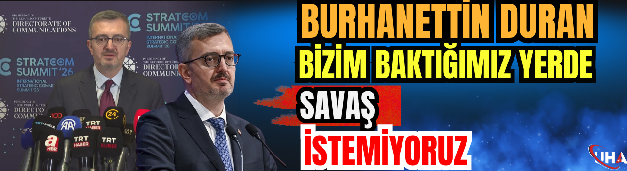 İletişim Başkanı Duran: Bizim Baktığımız Yerde Savaş İstemiyoruz