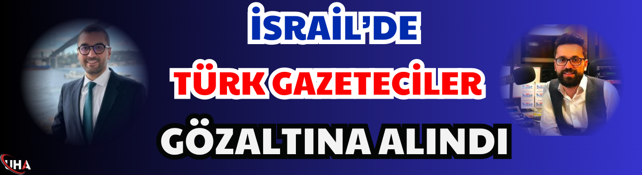 İsrail’de 2 Türk Gazeteci Gözaltına Alındı
