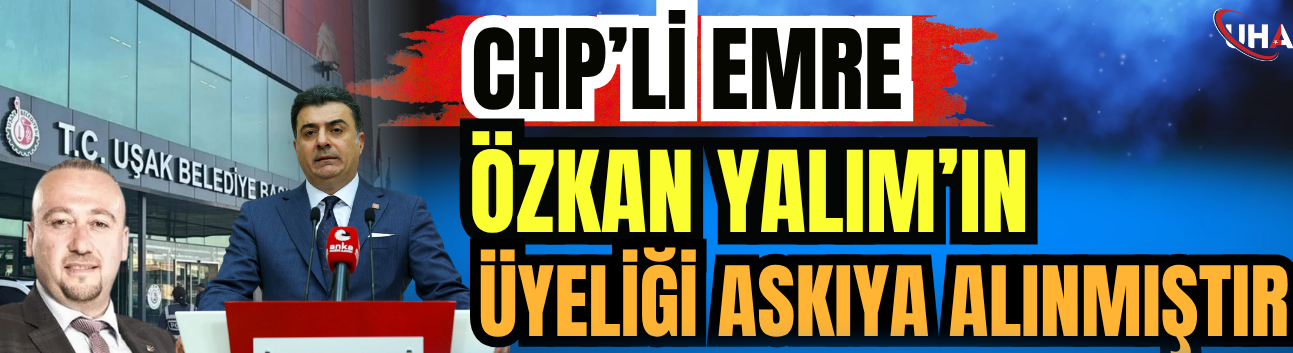 CHP’li Emre: Özkan Yalım’ın Üyeliği Askıya Alınmıştır