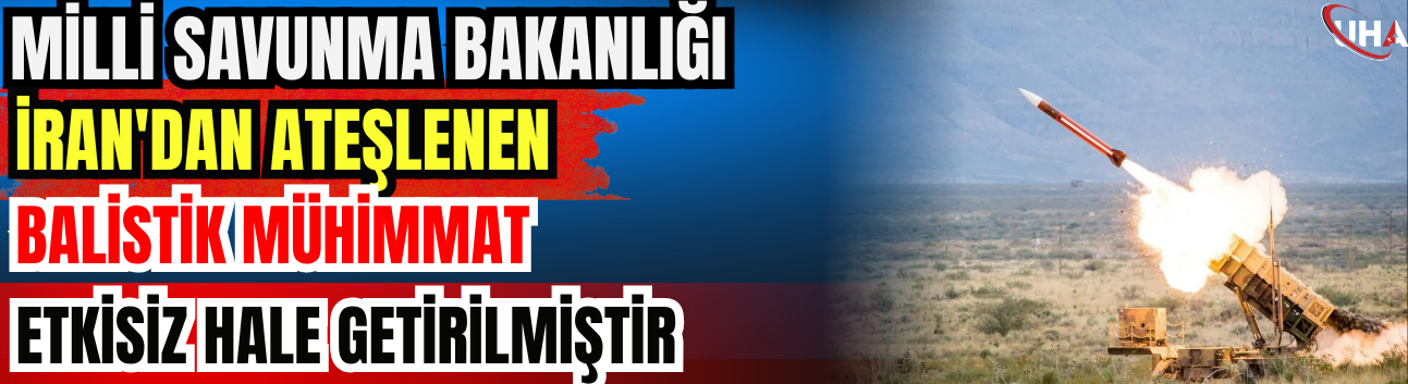MSB: İran'dan Ateşlenen Balistik Mühimmat Etkisiz Hale Getirilmiştir