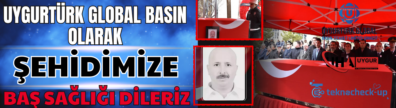 Uygurtürk Global Basın Olarak Şehidimize Baş Sağlığı Dileriz