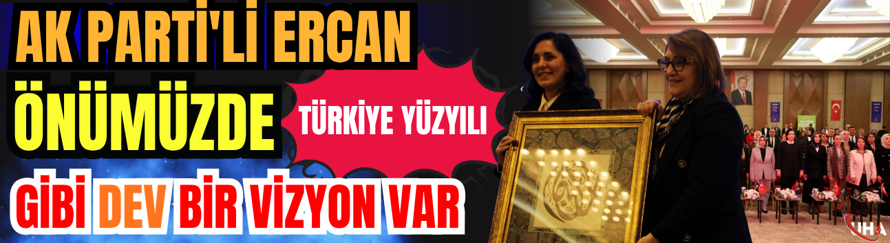 AK Parti'li Ercan: Önümüzde 'Türkiye Yüzyılı' Gibi Dev Bir Vizyon Var