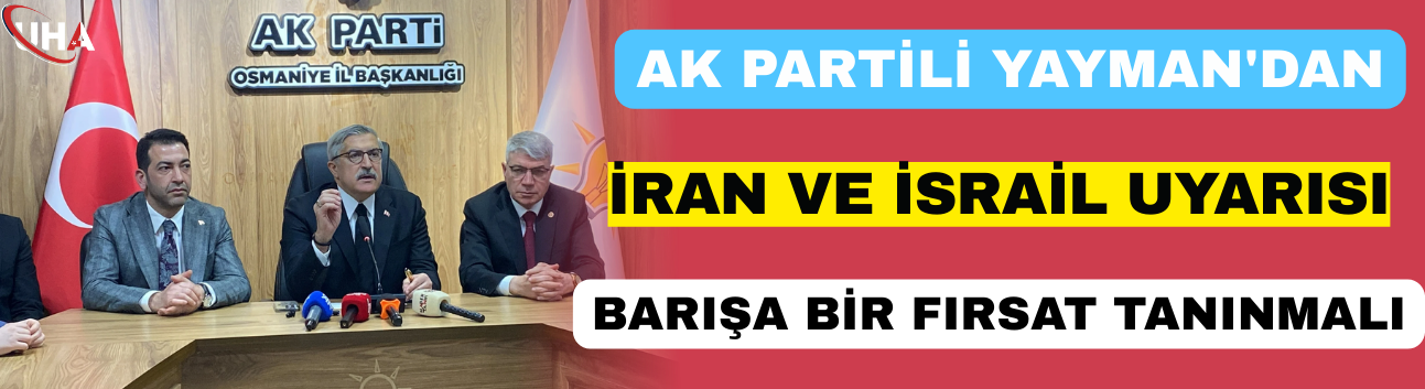 AK Partili Yayman'dan İran ve İsrail Uyarısı: "Barışa Bir Fırsat Tanınmalı"