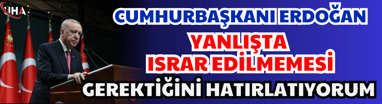 Cumhurbaşkanı Erdoğan: Yanlışta Israr Edilmemesi Gerektiğini Hatırlatıyorum