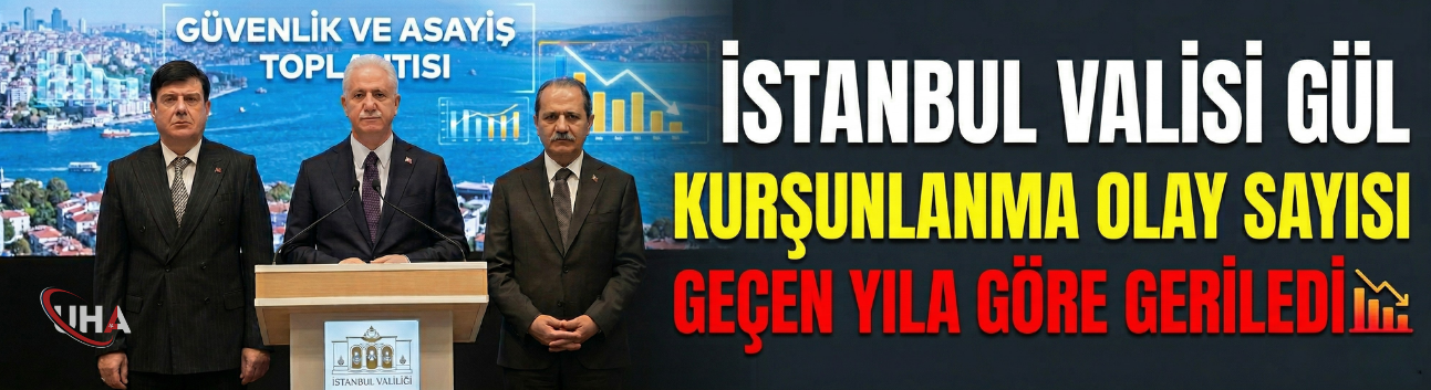 İstanbul Valisi Gül: Kurşunlanma Olay Sayısı Geçen Yıla Göre Geriledi