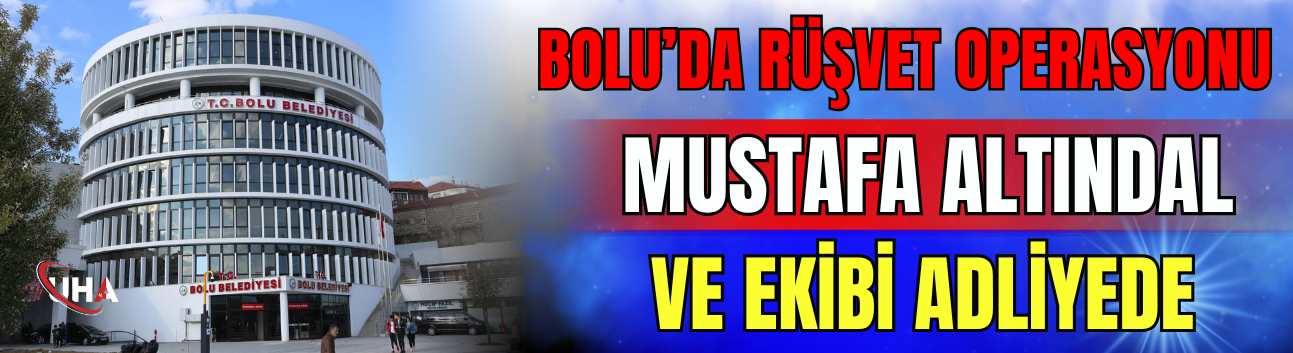 Bolu’da Rüşvet Operasyonu: Mustafa Altındal ve Ekibi Adliyede