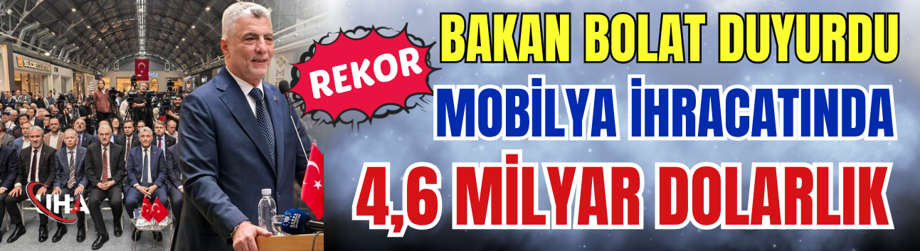 Bakan Bolat Duyurdu: Mobilya İhracatında 4,6 Milyar Dolarlık Rekor
