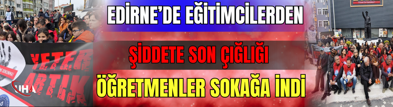 Edirne’de Eğitimcilerden Şiddete Son Çığlığı: Öğretmenler Sokağa İndi