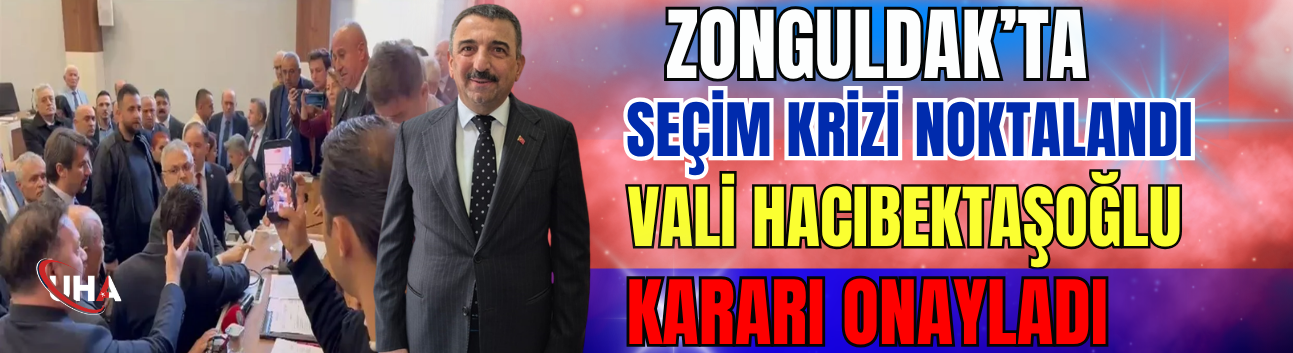 Zonguldak’ta Seçim Krizi Noktalandı: Vali Hacıbektaşoğlu Kararı Onayladı