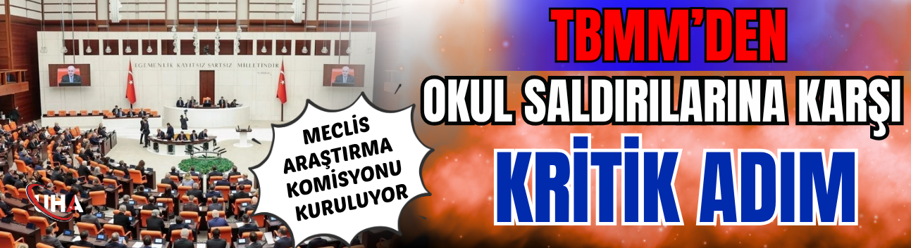 TBMM’den Okul Saldırılarına Karşı Kritik Adım: Meclis Araştırma Komisyonu Kuruluyor