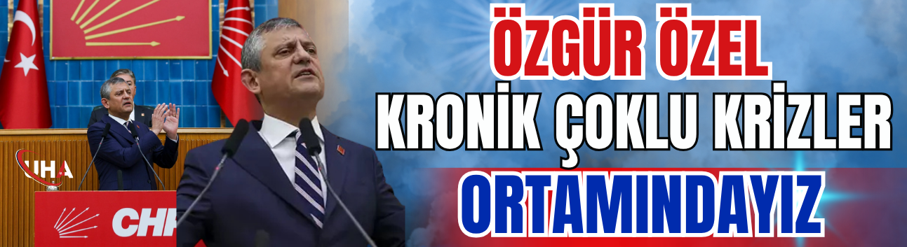 Özgür Özel: Kronik Çoklu Krizler Ortamındayız