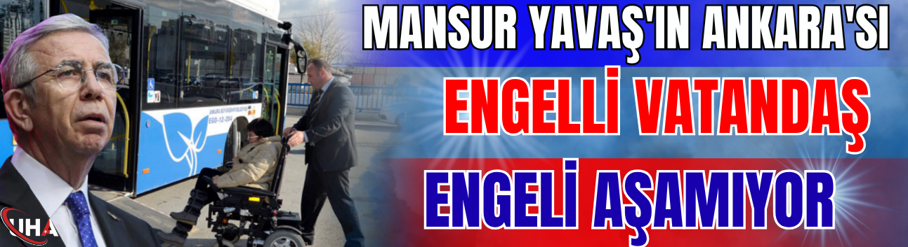 Mansur Yavaş'ın Ankara'sı: Engelli Vatandaş Engeli Aşamıyor