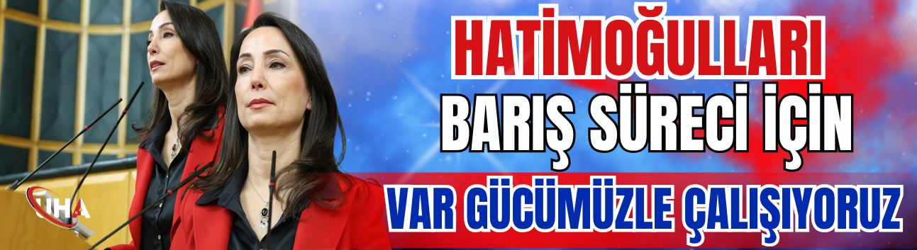 Hatimoğulları: Barış Süreci İçin Var Gücümüzle Çalışıyoruz